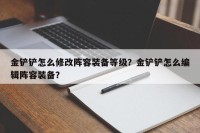 金铲铲怎么修改阵容装备等级？金铲铲怎么编辑阵容装备？