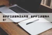金铲铲之战宠物怎么升星，金铲铲之战宠物大全？