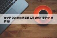 金铲铲之战竞技场是什么意思啊？金铲铲 竞技场？