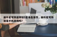 崩坏星穹铁道常驻5星角色推荐，崩坏星穹铁道是手机游戏吗？