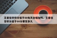 王者信誉积分低于80每天会增加吗，王者信誉积分低于80分要禁多久