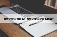 金铲铲枪手怕什么？金铲铲枪手配什么阵容？