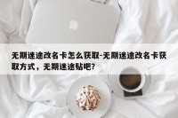 无期迷途改名卡怎么获取-无期迷途改名卡获取方式，无期迷途贴吧？