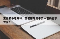 王者云中君昵称，王者荣耀关于云中君的名字大全？