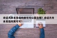 命运方舟未竟庭院摩可可位置在哪？命运方舟未竟庭院莫可可？