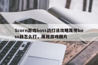Scorn游戏boss战打法攻略蔑视boss战怎么打，蔑视游戏图片