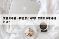 王者云中君一技能怎么冲刺？王者云中君连招口诀？