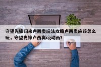 守望先锋归来卢西奥玩法攻略卢西奥应该怎么玩，守望先锋卢西奥cg动画？