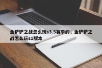 金铲铲之战怎么玩s3.5赛季的，金铲铲之战怎么玩s1版本