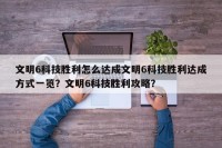 文明6科技胜利怎么达成文明6科技胜利达成方式一览？文明6科技胜利攻略？