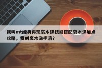 我叫mt经典再现哀木涕技能搭配哀木涕加点攻略，我叫哀木涕手游？