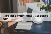 王者荣耀弈星价格排行榜最新，王者荣耀奕星价格？