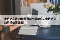 金铲铲之战qq微信可以一起玩吗，金铲铲之战用微信好还是？