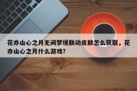 花亦山心之月无间梦境联动皮肤怎么获取，花亦山心之月什么游戏？