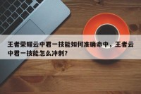 王者荣耀云中君一技能如何准确命中，王者云中君一技能怎么冲刺？