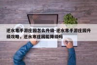逆水寒手游庄园怎么升级-逆水寒手游庄园升级攻略，逆水寒庄园能降级吗