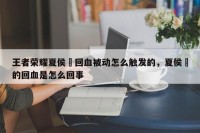 王者荣耀夏侯惇回血被动怎么触发的，夏侯惇的回血是怎么回事