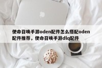 使命召唤手游oden配件怎么搭配oden配件推荐，使命召唤手游dlq配件