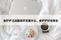 金铲铲之战最佳好友是什么，金铲铲好友排名