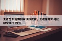 王者怎么能得到安琪拉皮肤，王者荣耀如何获取安琪拉皮肤？