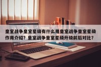 皇室战争皇室星级有什么用皇室战争皇室星级作用介绍？皇室战争皇室星级升级前后对比？