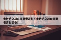 金铲铲之战在哪里看背包？金铲铲之战在哪里看背包装备？