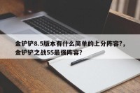 金铲铲8.5版本有什么简单的上分阵容?，金铲铲之战55最强阵容？