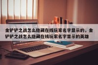 金铲铲之战怎么隐藏在线玩家名字显示的，金铲铲之战怎么隐藏在线玩家名字显示的英雄