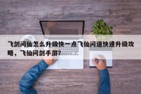 飞剑问仙怎么升级快一点飞仙问道快速升级攻略，飞仙问剑手游？