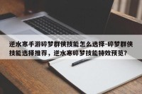 逆水寒手游碎梦群侠技能怎么选择-碎梦群侠技能选择推荐，逆水寒碎梦技能特效预览？