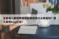 王者猎人爬塔阵容搭配爬塔用什么阵容好？猎人爬塔bug打法？
