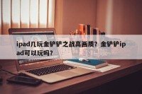 ipad几玩金铲铲之战高画质？金铲铲ipad可以玩吗？