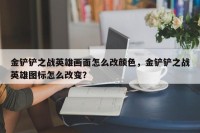金铲铲之战英雄画面怎么改颜色，金铲铲之战英雄图标怎么改变？
