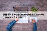 蛋仔派对蛋仔谍影怎么玩-蛋仔谍影玩法攻略，蛋仔派对官方下载