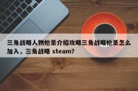 三角战略人物枪圣介绍攻略三角战略枪圣怎么加入，三角战略 steam？