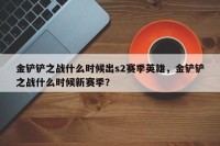 金铲铲之战什么时候出s2赛季英雄，金铲铲之战什么时候新赛季？
