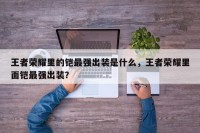 王者荣耀里的铠最强出装是什么，王者荣耀里面铠最强出装？