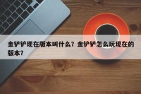 金铲铲现在版本叫什么？金铲铲怎么玩现在的版本？