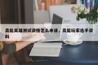 高能英雄测试资格怎么申请，高能玩家选手资料