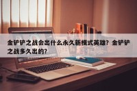 金铲铲之战会出什么永久新模式英雄？金铲铲之战多久出的？