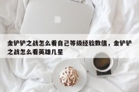 金铲铲之战怎么看自己等级经验数值，金铲铲之战怎么看英雄几星