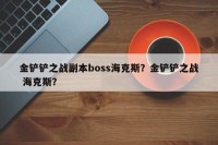 金铲铲之战副本boss海克斯？金铲铲之战 海克斯？