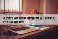 金铲铲之战有哪些英雄阵容好用的，金铲铲之战什么阵容成型快