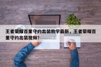 王者荣耀百里守约出装教学最新，王者荣耀百里守约出装视频？