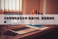 王者荣耀亚连怎么样-亚连介绍，亚连最强出装