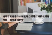 幻塔菲欧娜带什么技能好幻塔菲欧娜技能搭配推荐，幻塔主线剧情