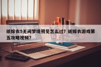 纸嫁衣5无间梦境初见怎么过？纸嫁衣游戏第五攻略视频？