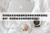 球球英雄竞技场最强阵容有哪些顶级阵容搭配推荐？球球英雄竞技场初级阵容搭配？