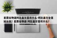 星露谷物语阿比盖尔喜欢什么-阿比盖尔全喜好分享？星露谷物语 阿比盖尔喜欢什么？