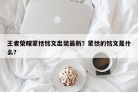 王者荣耀蒙恬铭文出装最新？蒙恬的铭文是什么？